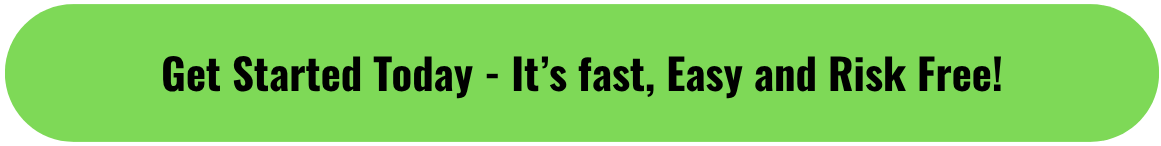 Get Started Today - Its fast, Easy and Risk Free!